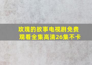 玫瑰的故事电视剧免费观看全集高清26集不卡