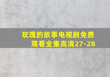 玫瑰的故事电视剧免费观看全集高清27-28