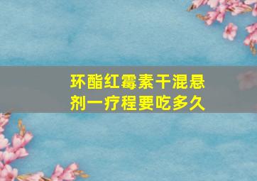 环酯红霉素干混悬剂一疗程要吃多久