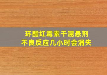 环酯红霉素干混悬剂不良反应几小时会消失