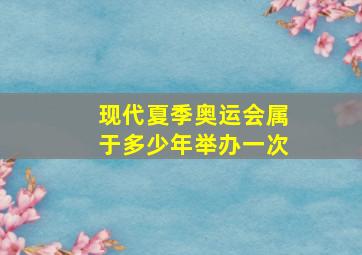 现代夏季奥运会属于多少年举办一次