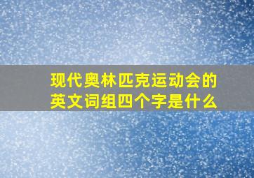 现代奥林匹克运动会的英文词组四个字是什么