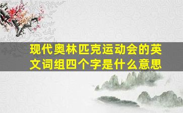 现代奥林匹克运动会的英文词组四个字是什么意思