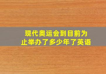 现代奥运会到目前为止举办了多少年了英语