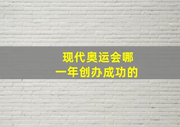 现代奥运会哪一年创办成功的