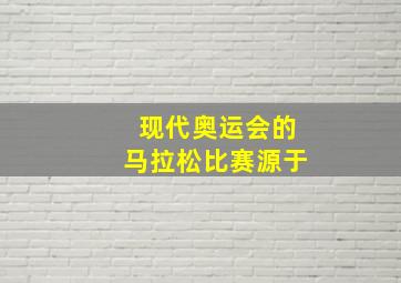 现代奥运会的马拉松比赛源于