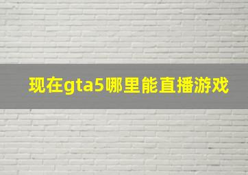 现在gta5哪里能直播游戏