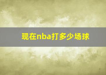 现在nba打多少场球