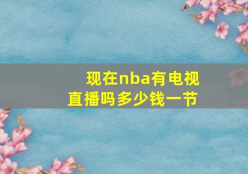 现在nba有电视直播吗多少钱一节