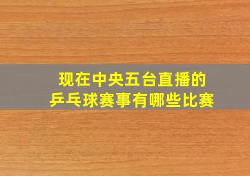 现在中央五台直播的乒乓球赛事有哪些比赛