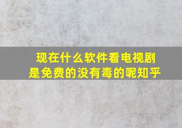 现在什么软件看电视剧是免费的没有毒的呢知乎