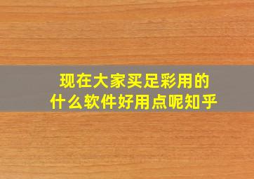 现在大家买足彩用的什么软件好用点呢知乎