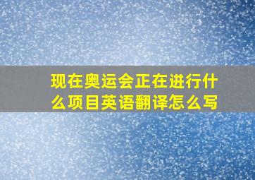 现在奥运会正在进行什么项目英语翻译怎么写