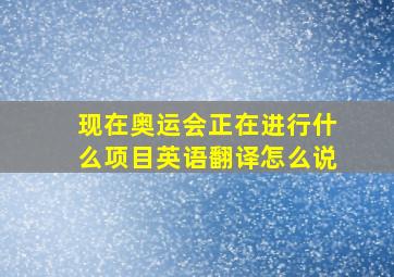 现在奥运会正在进行什么项目英语翻译怎么说