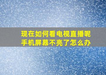 现在如何看电视直播呢手机屏幕不亮了怎么办