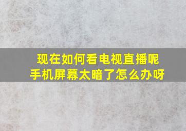 现在如何看电视直播呢手机屏幕太暗了怎么办呀