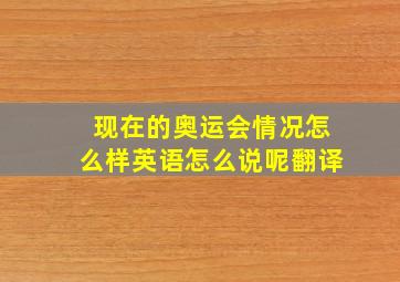 现在的奥运会情况怎么样英语怎么说呢翻译