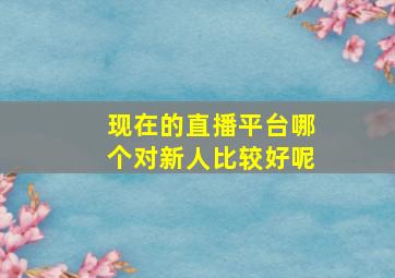 现在的直播平台哪个对新人比较好呢