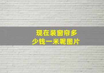 现在装窗帘多少钱一米呢图片