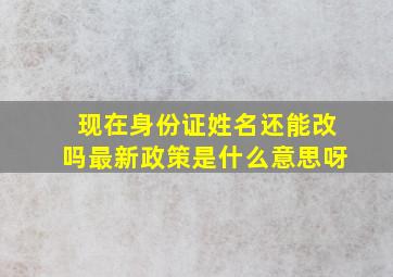 现在身份证姓名还能改吗最新政策是什么意思呀