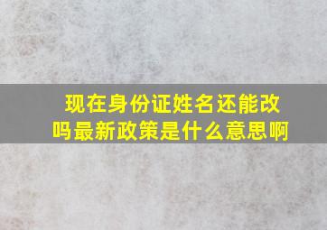 现在身份证姓名还能改吗最新政策是什么意思啊