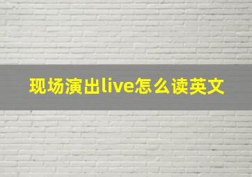 现场演出live怎么读英文