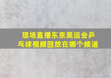 现场直播东京奥运会乒乓球视频回放在哪个频道