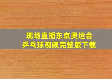 现场直播东京奥运会乒乓球视频完整版下载