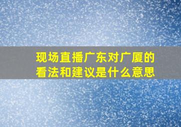 现场直播广东对广厦的看法和建议是什么意思