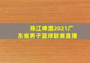 珠江啤酒2021广东省男子篮球联赛直播