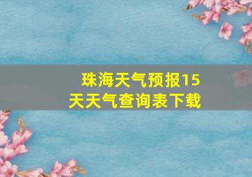 珠海天气预报15天天气查询表下载