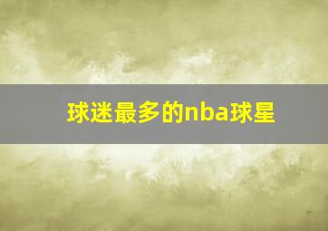 球迷最多的nba球星