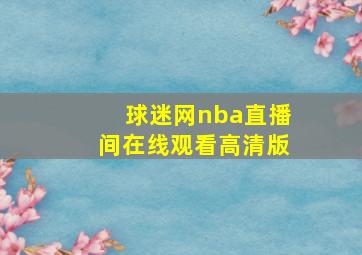 球迷网nba直播间在线观看高清版