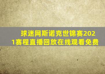 球迷网斯诺克世锦赛2021赛程直播回放在线观看免费