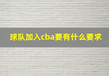 球队加入cba要有什么要求