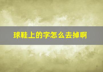 球鞋上的字怎么去掉啊