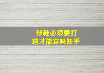 球鞋必须要打球才能穿吗知乎