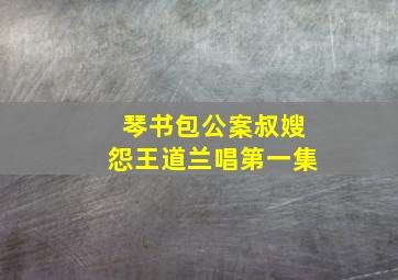 琴书包公案叔嫂怨王道兰唱第一集