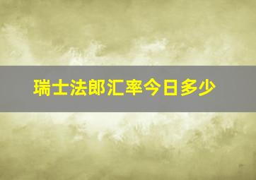 瑞士法郎汇率今日多少