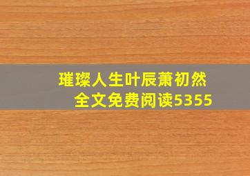 璀璨人生叶辰萧初然全文免费阅读5355