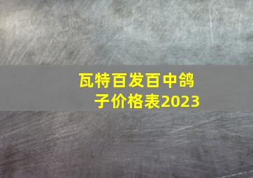 瓦特百发百中鸽子价格表2023