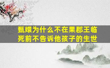 甄嬛为什么不在果郡王临死前不告诉他孩子的生世