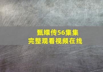 甄嬛传56集集完整观看视频在线