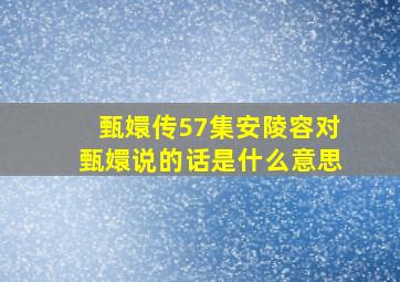 甄嬛传57集安陵容对甄嬛说的话是什么意思