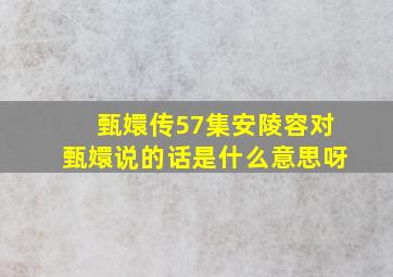 甄嬛传57集安陵容对甄嬛说的话是什么意思呀