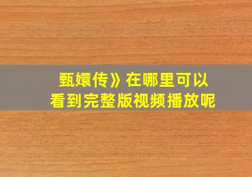 甄嬛传》在哪里可以看到完整版视频播放呢