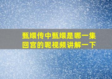 甄嬛传中甄嬛是哪一集回宫的呢视频讲解一下