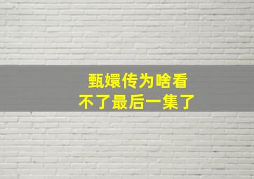 甄嬛传为啥看不了最后一集了