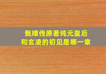 甄嬛传原著纯元皇后和玄凌的初见是哪一章