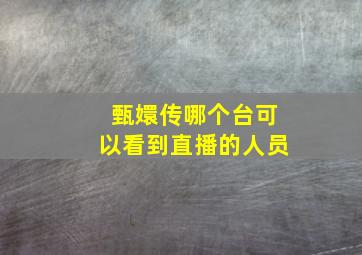 甄嬛传哪个台可以看到直播的人员